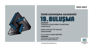 sol blokta üç boyutlu bir puzzle var, iç içe geçmiş dikdörtgenler. sağ blokta sağ üst köşede 2022-2023 Camgöbeğinin orta açık bir tonunda bir zemin üzerinde İzmir Dayanışma Akademisi 19. Buluşma Yoksulluk ve İnsan Hakları Temelli Bakış Hacer Foggo Neden Yoksuluz? Ne Yapmalı? Özgür Öztürk Oturum Başkanı: Burcu Şentürk 6 Ocak 2023 Cuma, saat 18:30 İzmir Fuar Gençlik Tiyatrosu altta izmirdayanismaakademisi.org Sağ alt köşede açılmış bir kitaptan havalanan mavi renkli iki kuştan oluşan İzmir Dayanışma Akademisi logosu