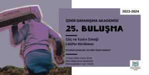 Solda mavi-morun bir tonunda zemin üstünde omzunda tarımsal ürün kasası taşıyan bir kadın işçinin eskitilmiş görüntüsü Sağ üst köşede 2023-2024 Sağda yine mavi-morun başka bir tonunda zemin üzerinde alt alta İzmir Dayanışma Akademisi 25. Buluşma Göç ve Kadın Emeği Lülüfer Körükmez Oturum Başkanı: Zeynep Özen Barkot 15 Mart 2024, Cuma 18.30 İzmir Dayanışma Akademisi (Kıbrıs Şehitleri Cad. 125/5) Sağ altta açılmış bir kitaptan havalanan mavi renkli iki kuştan oluşan İzmir Dayanışma Akademisi logosu